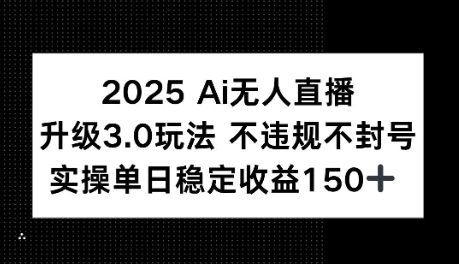 2025AI无人直播升级3.0玩法，不违规 不封号，单日稳定收益150+-轻创副业圈
