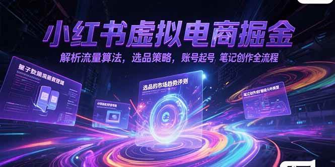 （15236期）小红书虚拟电商掘金，解析流量算法，选品策略，账号起号，笔记创作全流程-轻创副业圈