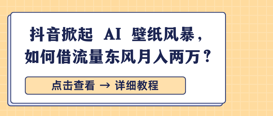 抖音掀起 AI 壁纸风暴，如何借流量东风月入两万？-轻创副业圈