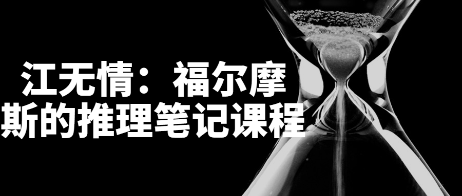 江无情：福尔摩斯的推理笔记课程-轻创副业圈