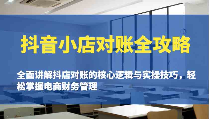 抖音小店对账全攻略：全面讲解抖店对账的核心逻辑与实操技巧，轻松掌握电商财务管理-轻创副业圈
