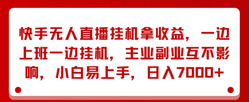 快手无人直播挂机拿收益，一边上班一边挂机，主业副业互不影响，小白易上手，日入7000+-轻创副业圈