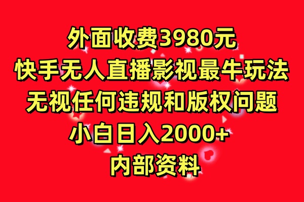 外面收费3980元，快手无人直播影视剧最牛玩法，无视任何违规和版权问题，小白日入2000+  内部资料-轻创副业圈