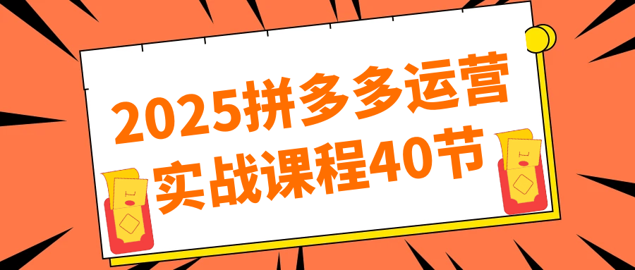 2025拼多多运营实战课程40节-轻创副业圈