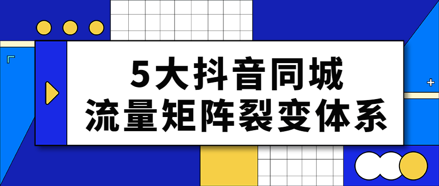 5大抖音同城流量矩阵裂变体系-轻创副业圈