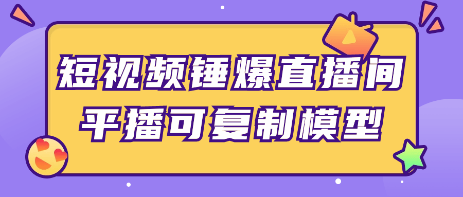 短视频锤爆直播间平播可复制模型-轻创副业圈