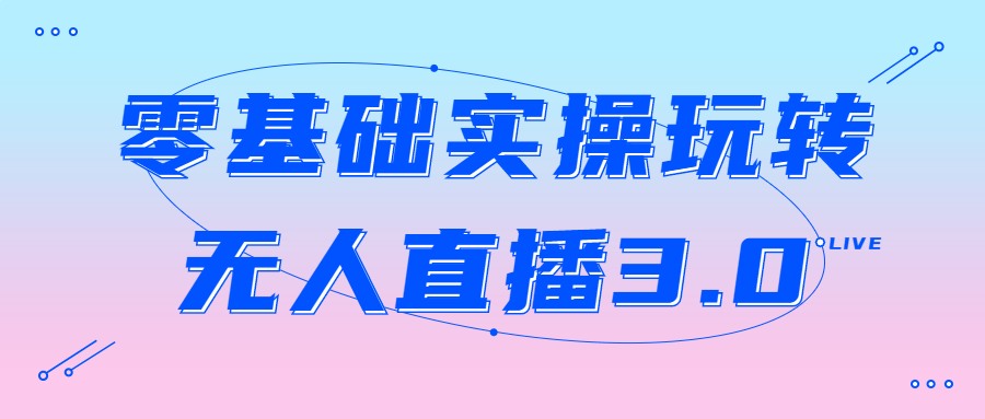 零基础实操玩转无人直播3.0-轻创副业圈