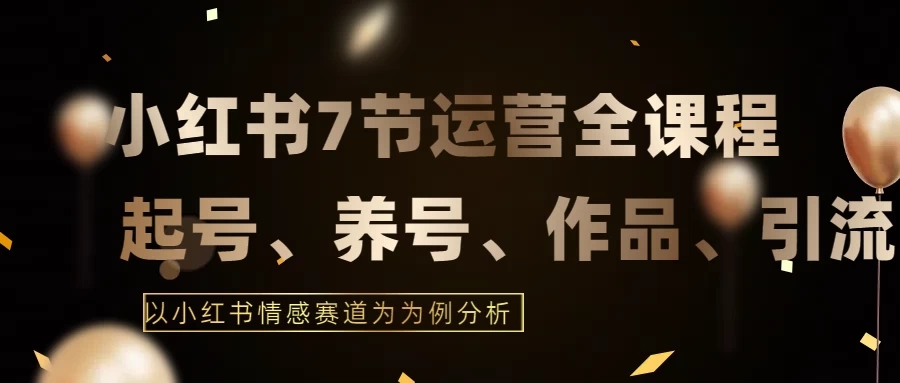 最新的7节小红书运营实战全教程，结合最新情感赛道，打通小红书运营全流程-轻创副业圈