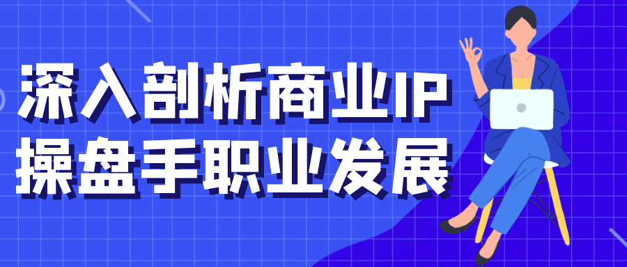 深入剖析商业IP操盘手职业发展-轻创副业圈