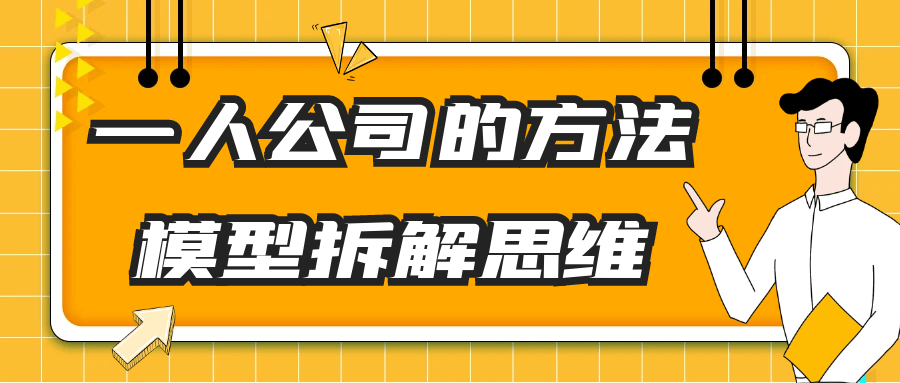 一人公司的方法模型拆解思维-轻创副业圈