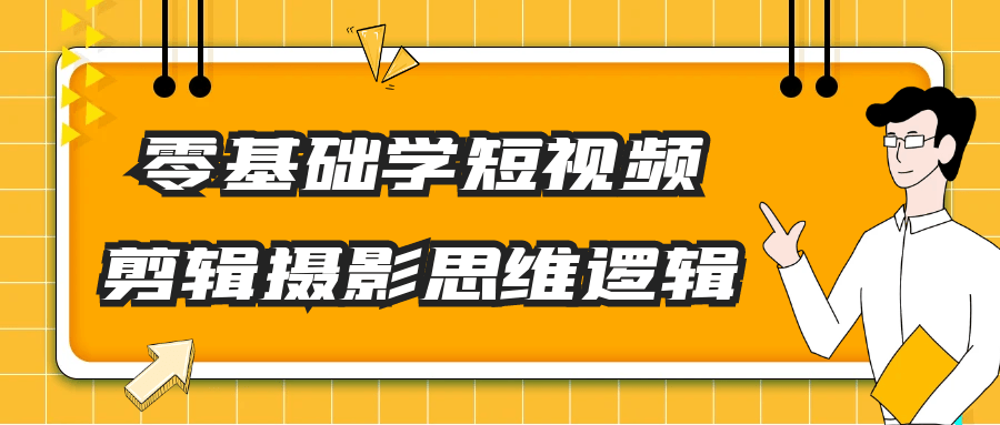 零基础学短视频剪辑摄影思维逻辑-轻创副业圈