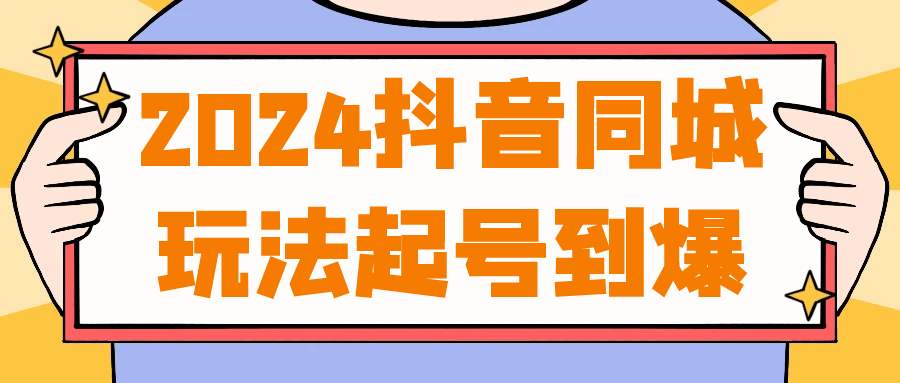 2024抖音同城玩法起号到爆-轻创副业圈
