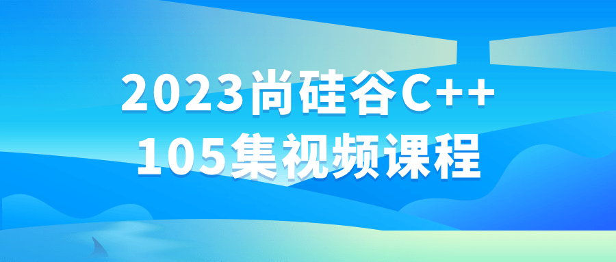 2023尚硅谷C++105集视频课程-轻创副业圈