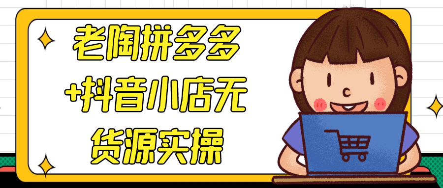 老陶拼多多+抖音小店无货源实操-轻创副业圈