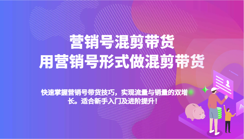 营销号混剪带货，用营销号形式做混剪带货，快速掌握带货技巧，实现流量与销量双增长-轻创副业圈