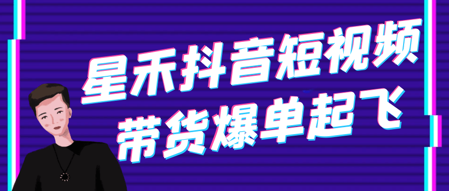 星禾抖音短视频带货爆单起飞-轻创副业圈