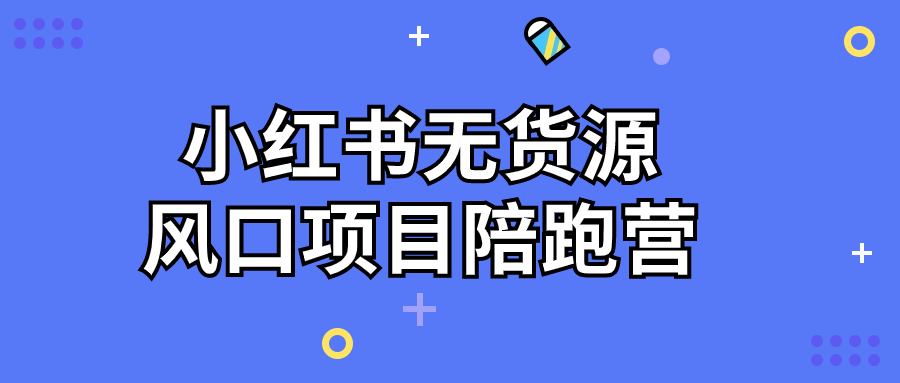 小红书无货源风口项目陪跑营-轻创副业圈