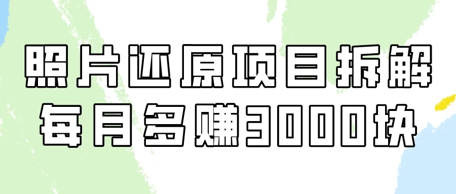 照片还原项目保姆级教程，看懂每月多赚3000块！-轻创副业圈