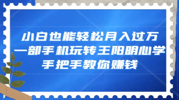 小白也能轻松月入过万，一部手机玩转王阳明心学，手把手教你赚钱-轻创副业圈
