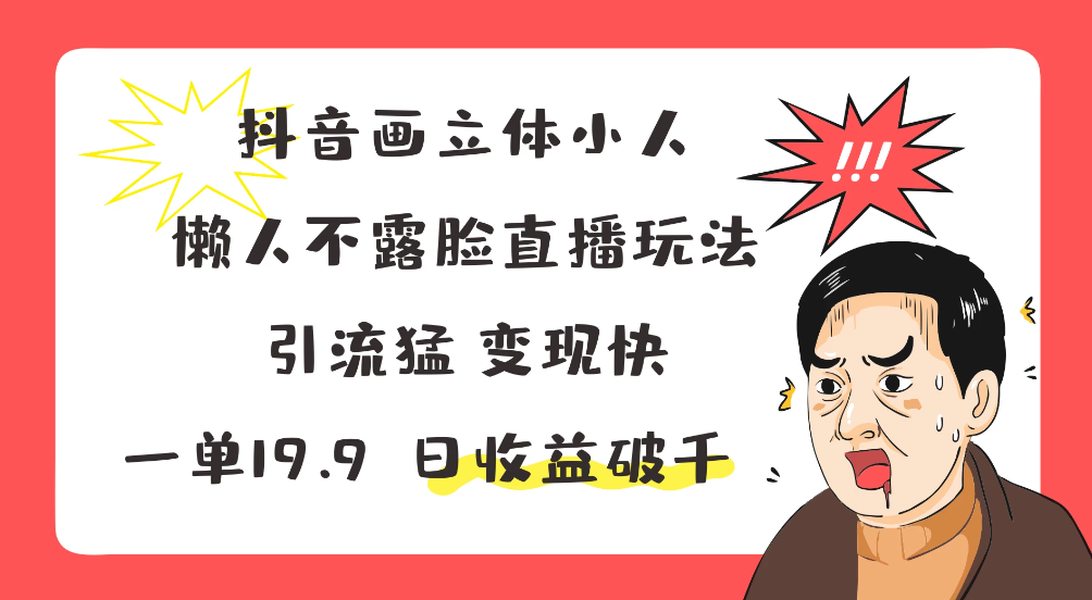 抖音画立体小人，懒人不露脸直播玩法，引流猛变现快，一单19.9，日收益破千-轻创副业圈