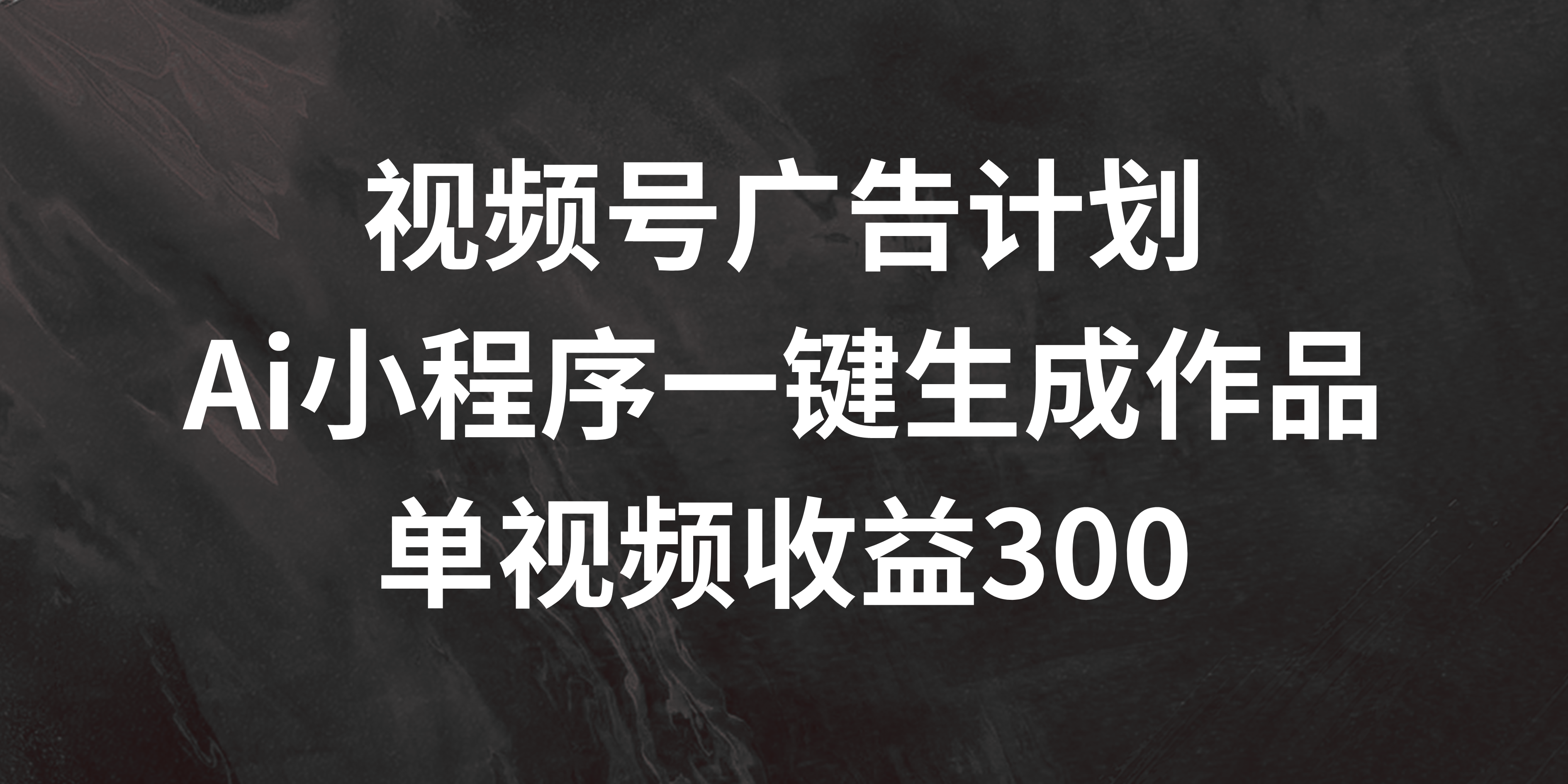 视频号广告计划 ，AI小程序一键生成作品， 单视频收益300+-轻创副业圈
