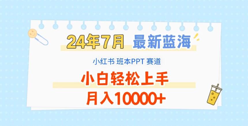 2024年7月最新蓝海赛道，小红书班本PPT项目，小白轻松上手，月入10000+-轻创副业圈