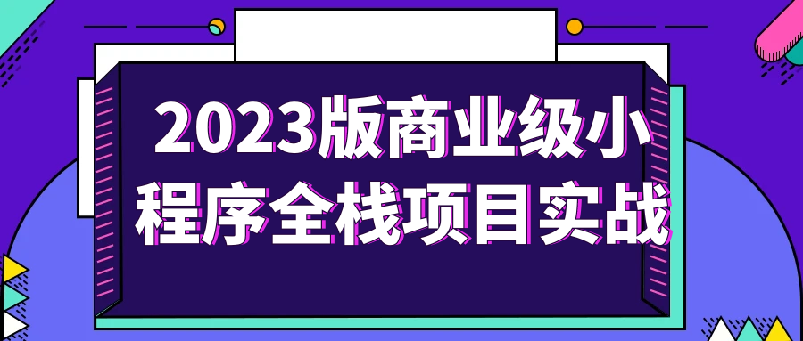 2023版商业级小程序全栈项目实战-轻创副业圈