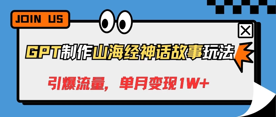 GPT制作山海经神话故事玩法，引爆流量，单月变现1W+-轻创副业圈