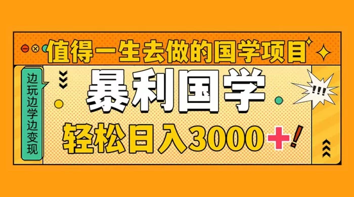 值得一生去做的国学项目，暴力国学，轻松日入 3000+-轻创副业圈