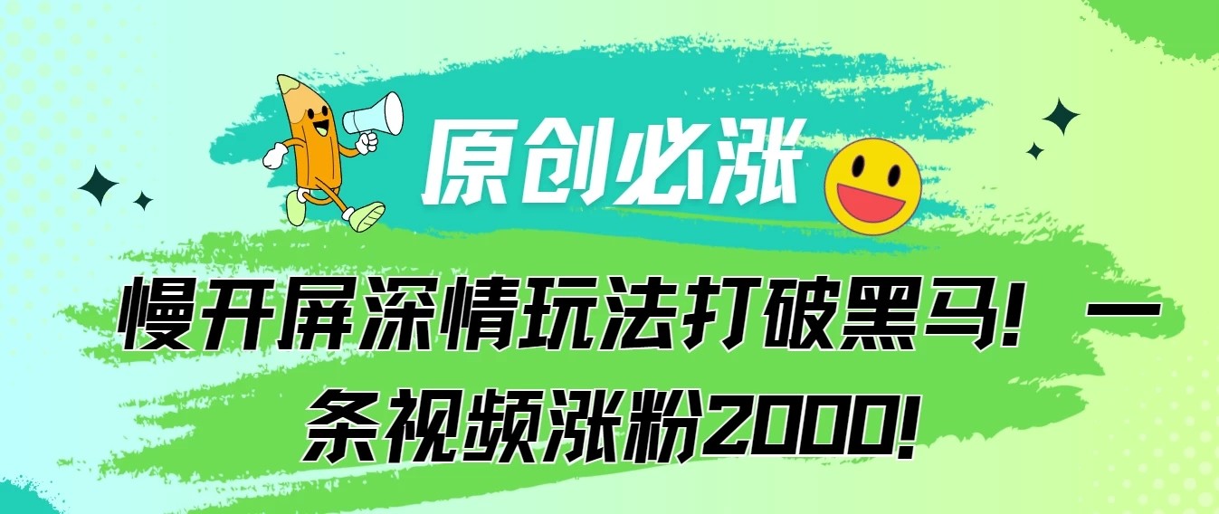 原创必涨，慢开屏深情玩法打破黑马！一条视频涨粉2000！-轻创副业圈