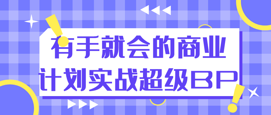 有手就会的商业计划实战超级BP-轻创副业圈