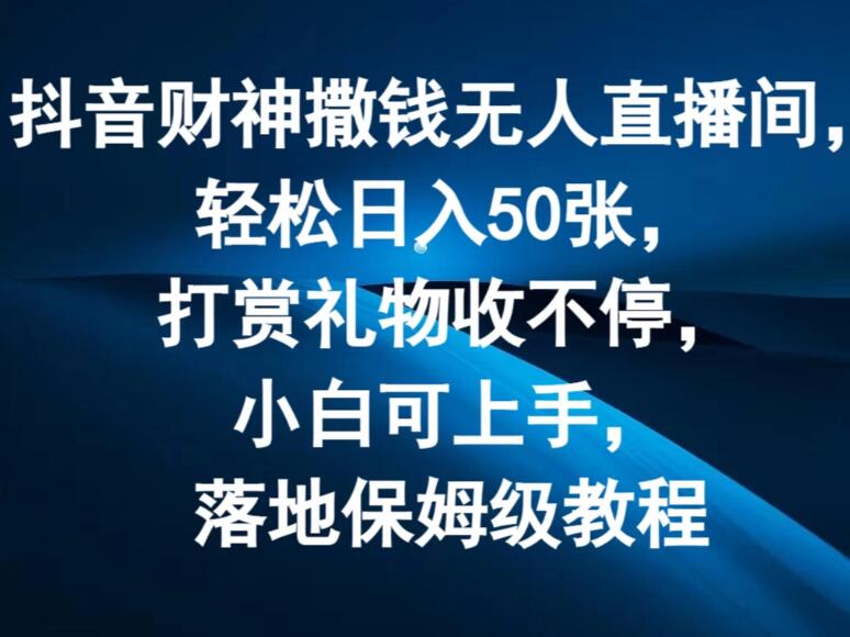 抖音财神撒钱无人直播间，轻松日入50张，打赏礼物收不停，小白可上手，落地保姆级教程-轻创副业圈