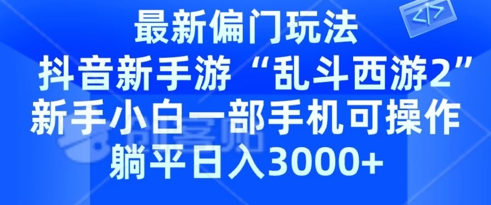 抖音新手游“乱斗西游2”新手都能学会的偏门玩法，一部手机可操作，躺平日入3000+-轻创副业圈