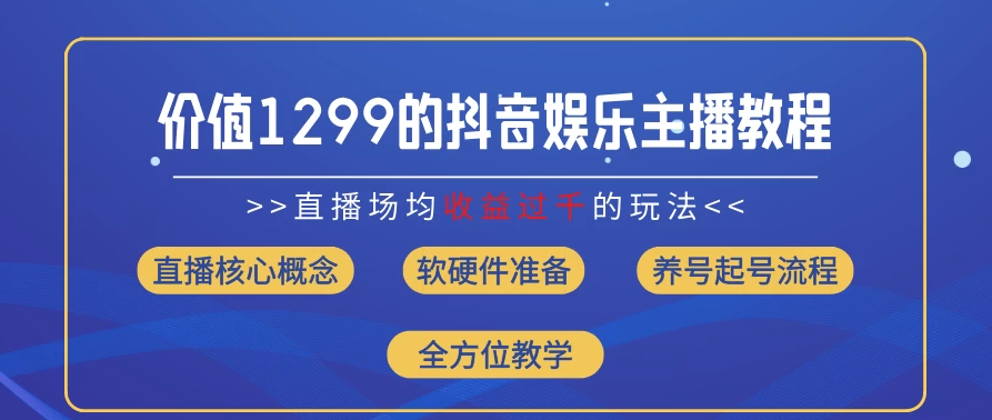 价值1299的抖音娱乐主播场均直播收入过千打法教学（最新玩法）-轻创副业圈