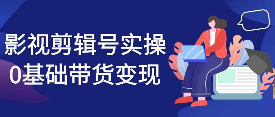 影视剪辑号实操0基础带货变现-轻创副业圈