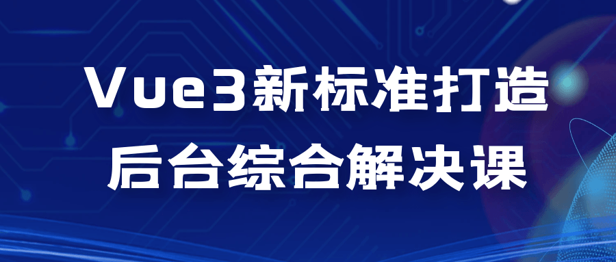 Vue3新标准打造后台综合解决课-轻创副业圈