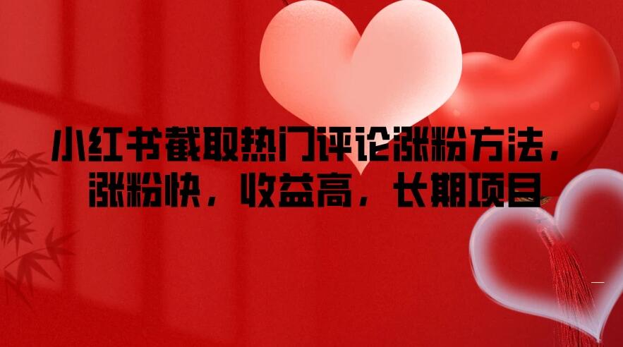 小红书截取热门评论涨粉方法，涨粉快，收益高，长期项目-轻创副业圈