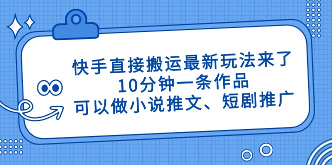 快手直接搬运最新玩法来了，10分钟一条作品，可以做小说推文、短剧推广…-轻创副业圈