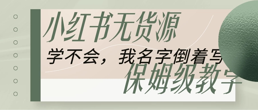 全网最详细小红书无货源电商教学，学不会，我就改名字-轻创副业圈