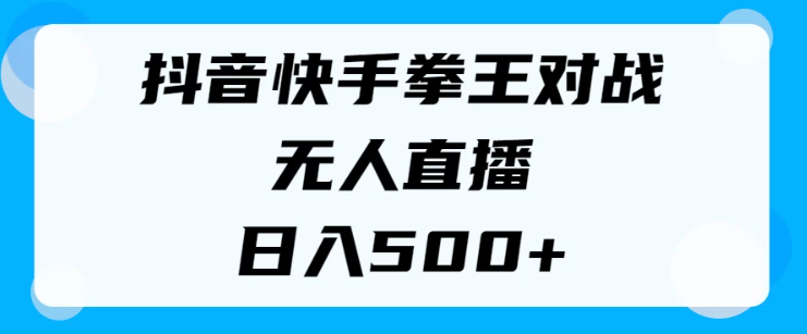 揭秘抖音快手拳王对战无人直播，小白轻松操作，日入500+-轻创副业圈