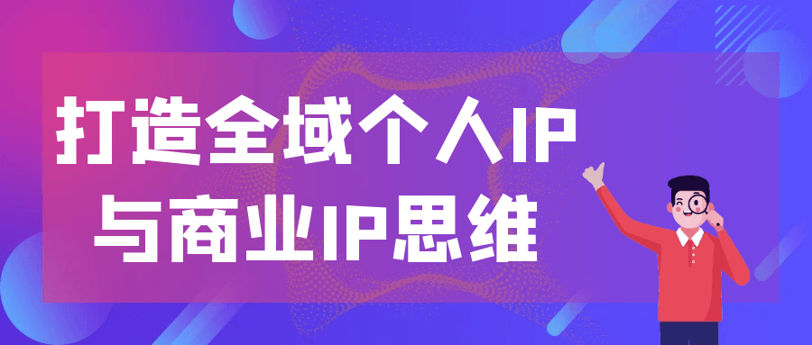 打造全域个人IP与商业IP思维-轻创副业圈