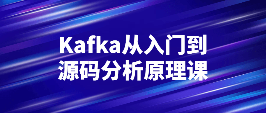 Kafka从入门到源码分析原理课-轻创副业圈