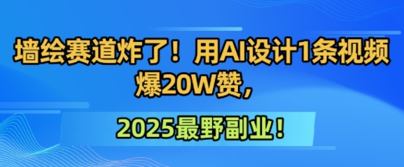 墙绘赛道炸了！用AI设计1条视频爆20W赞，2025最野副业！-轻创副业圈