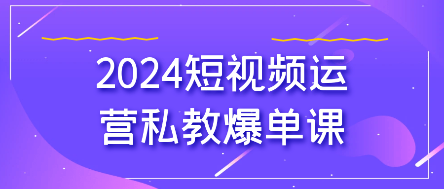 2024短视频运营私教爆单课-轻创副业圈