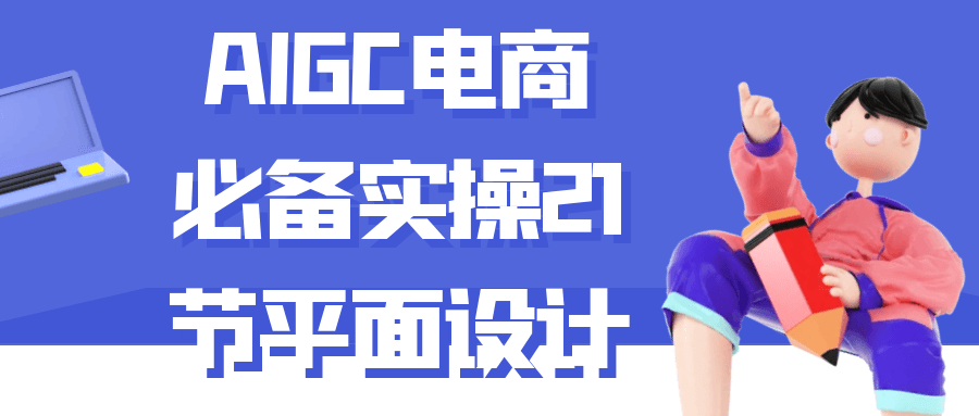 AIGC电商必备实操21节平面设计-轻创副业圈