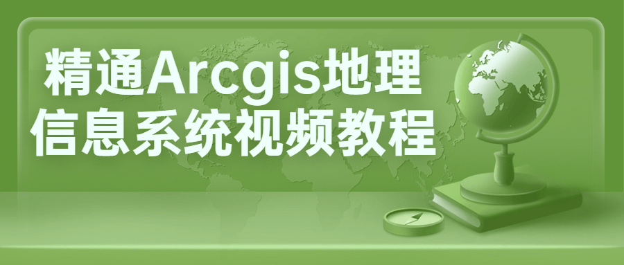 精通Arcgis地理信息系统视频教程-轻创副业圈