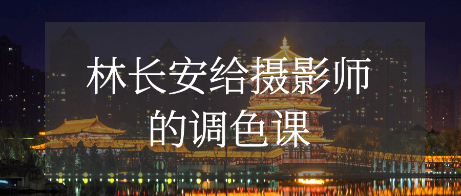 林长安给摄影师的调色课-轻创副业圈