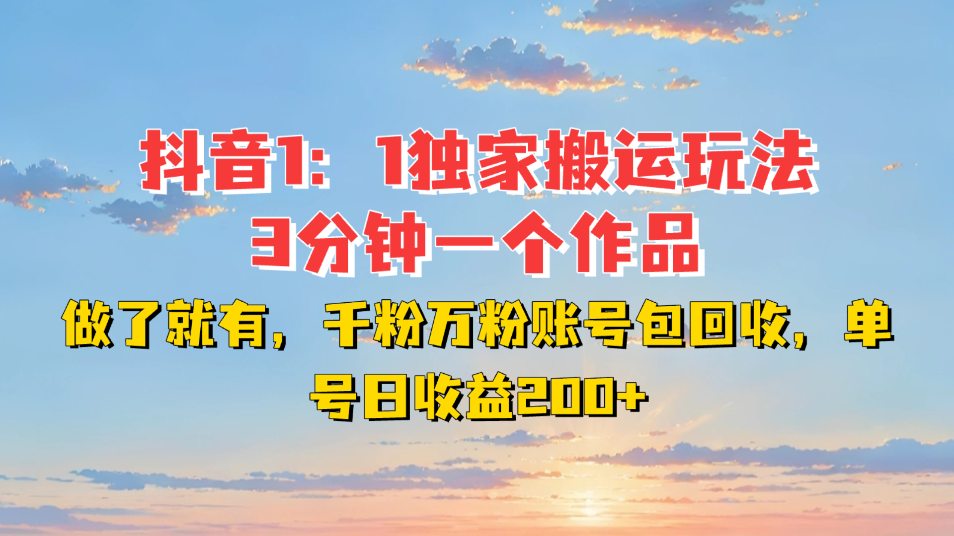 抖音1:1独家搬运玩法，3分钟一个作品，做了就有，千粉万粉账号包回收，单号日收益200+-轻创副业圈