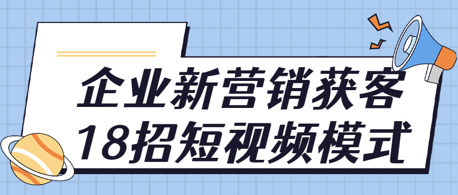 企业新营销获客18招短视频模式-轻创副业圈