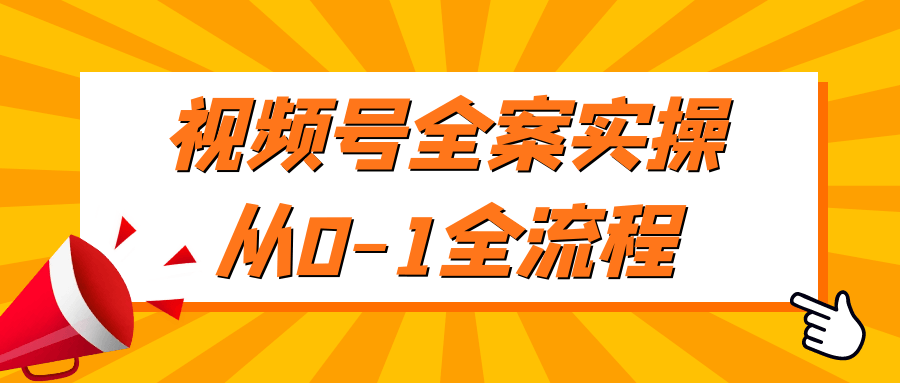 视频号全案实操从0-1全流程-轻创副业圈